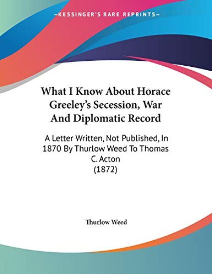 Weed, T: What I Know About Horace Greeley's Secession, War A
