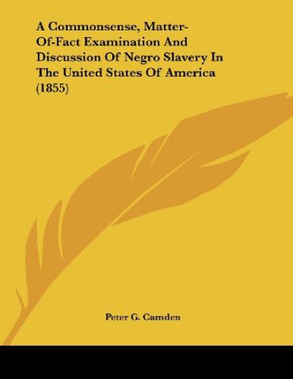 A Commonsense, Matter-of-fact Examination and Discussion of Negro Slavery in the United States of America