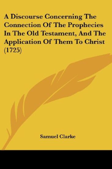 A Discourse Concerning the Connection of the Prophecies in the Old Testament, and the Application of Them to Christ