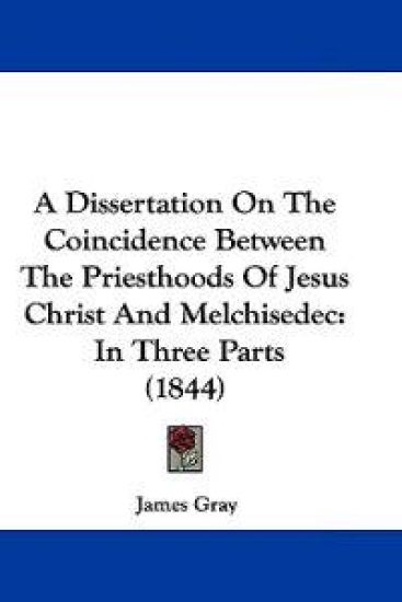 A Dissertation on the Coincidence Between the Priesthoods of Jesus Christ and Melchisedec