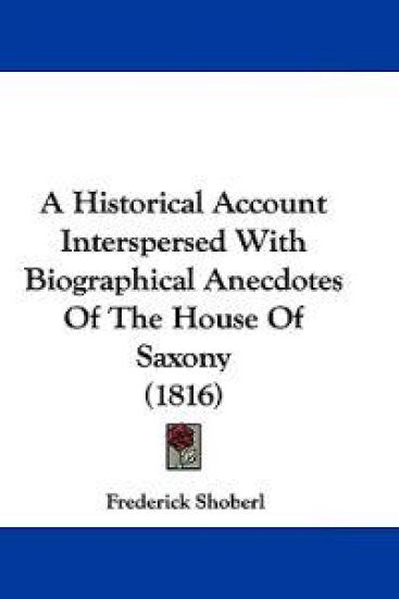 A Historical Account Interspersed With Biographical Anecdotes of the House of Saxony