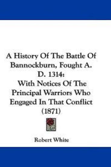 A History of the Battle of Bannockburn, Fought A. D. 1314