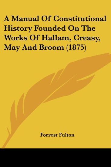 A Manual of Constitutional History Founded on the Works of Hallam, Creasy, May and Broom