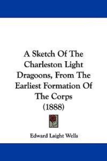A Sketch of the Charleston Light Dragoons, from the Earliest Formation of the Corps