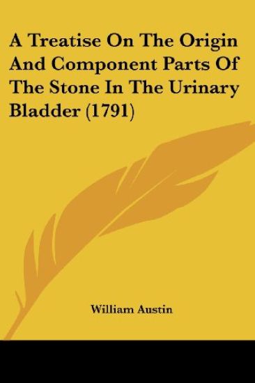 A Treatise on the Origin and Component Parts of the Stone in the Urinary Bladder