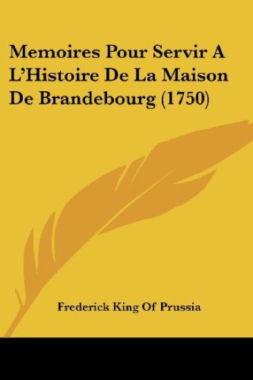 Memoires Pour Servir A L'Histoire De La Maison De Brandebourg (1750)