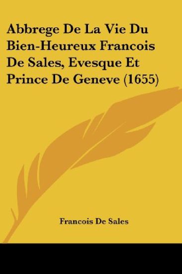 Abbrege De La Vie Du Bien-heureux Francois De Sales, Evesque Et Prince De Geneve
