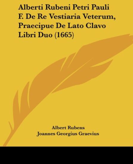 Alberti Rubeni Petri Pauli F. De Re Vestiaria Veterum, Praecipue De Lato Clavo Libri Duo