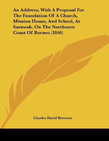An Address, With a Proposal for the Foundation of a Church, Mission House, and School, at Sarawak, on the Northwest Coast of Borneo