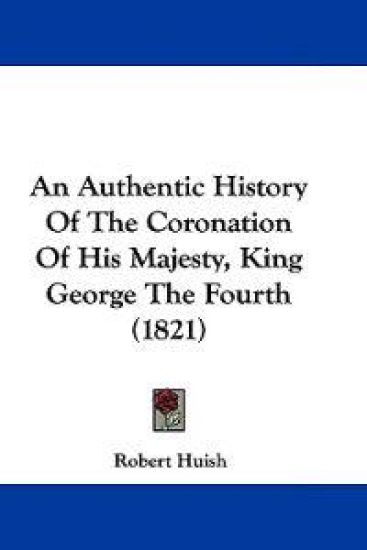 An Authentic History of the Coronation of His Majesty, King George the Fourth