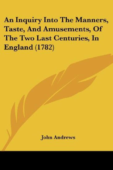 An Inquiry into the Manners, Taste, and Amusements, of the Two Last Centuries, in England