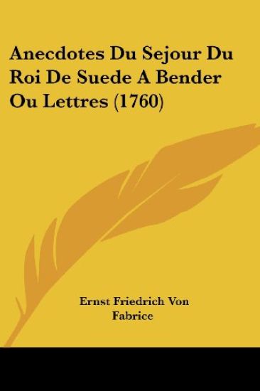 Anecdotes Du Sejour Du Roi De Suede a Bender Ou Lettres