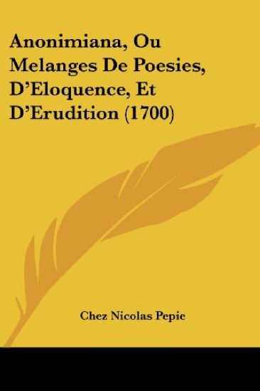 Anonimiana, Ou Melanges De Poesies, D'eloquence, Et D'erudition