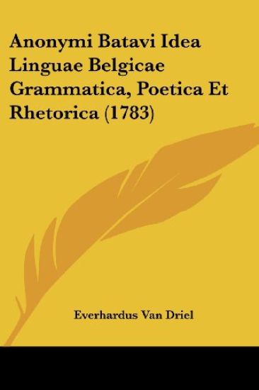 Anonymi Batavi Idea Linguae Belgicae Grammatica, Poetica Et Rhetorica