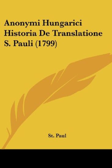 Anonymi Hungarici Historia De Translatione S. Pauli