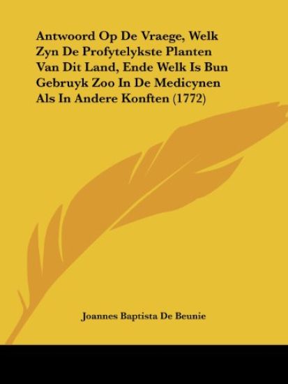 Antwoord Op De Vraege, Welk Zyn De Profytelykste Planten Van Dit Land, Ende Welk Is Bun Gebruyk Zoo in De Medicynen Als in Andere Konften