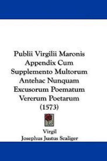 Publii Virgilii Maronis Appendix Cum Supplemento Multorum Antehac Nunquam Excusorum Poematum Vererum Poetarum (1573)