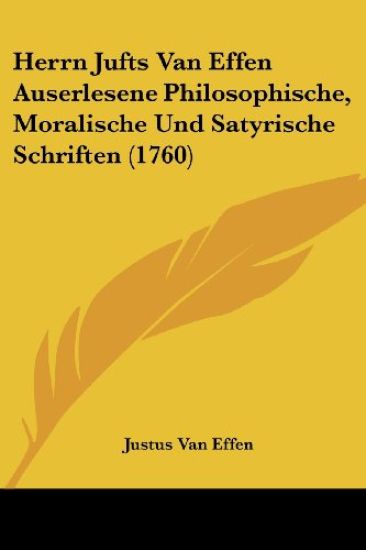 Herrn Jufts Van Effen Auserlesene Philosophische, Moralische Und Satyrische Schriften (1760)