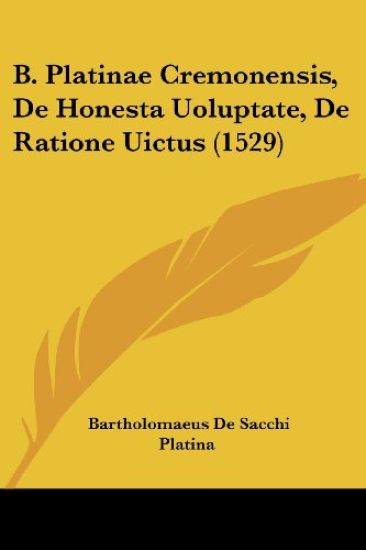 B. Platinae Cremonensis, De Honesta Uoluptate, De Ratione Uictus