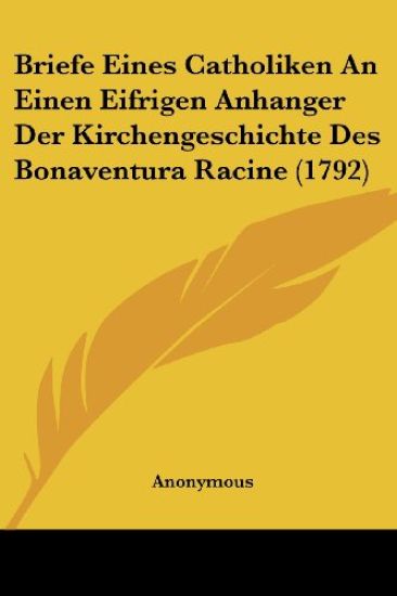 Briefe Eines Catholiken an Einen Eifrigen Anhanger Der Kirchengeschichte Des Bonaventura Racine