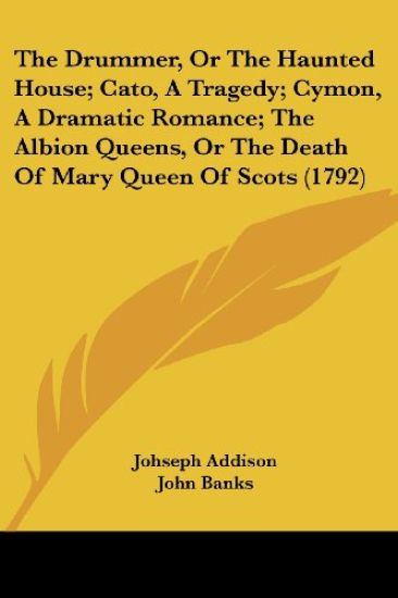 The Drummer, Or The Haunted House; Cato, A Tragedy; Cymon, A Dramatic Romance; The Albion Queens, Or The Death Of Mary Queen Of Scots (1792)
