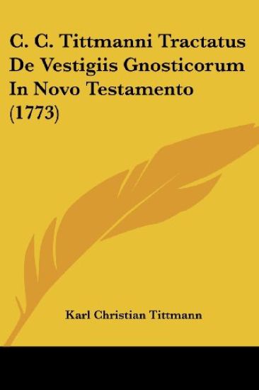 C. C. Tittmanni Tractatus De Vestigiis Gnosticorum in Novo Testamento