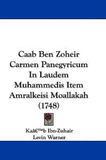 Caab Ben Zoheir Carmen Panegyricum in Laudem Muhammedis Item Amralkeisi Moallakah