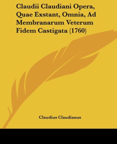 Claudii Claudiani Opera, Quae Exstant, Omnia, Ad Membranarum Veterum Fidem Castigata