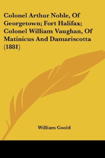 Colonel Arthur Noble, of Georgetown; Fort Halifax; Colonel William Vaughan, of Matinicus and Damariscotta