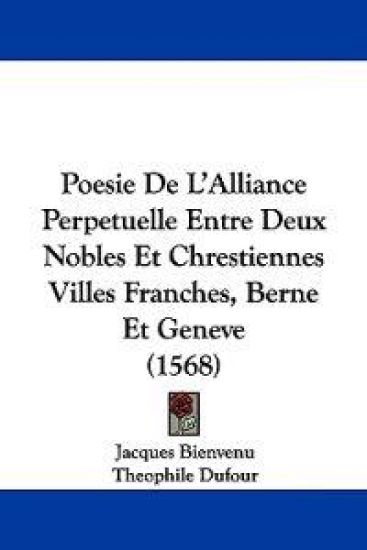 Poesie De L'Alliance Perpetuelle Entre Deux Nobles Et Chrestiennes Villes Franches, Berne Et Geneve (1568)