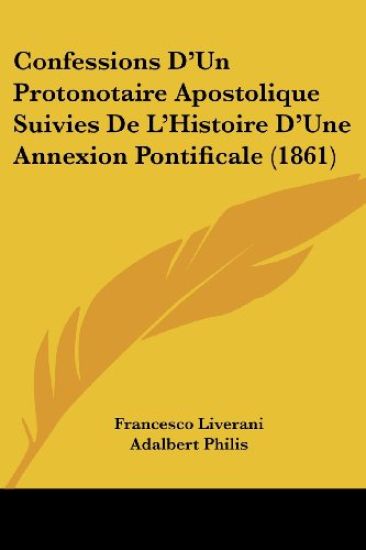 Confessions D'un Protonotaire Apostolique Suivies De L'histoire D'une Annexion Pontificale