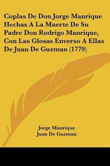 Coplas De Don Jorge Manrique Hechas a La Muerte De Su Padre Don Rodrigo Manrique, Con Las Glosas Enverso a Ellas De Juan De Guzman