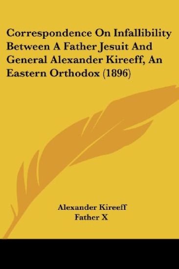 Correspondence on Infallibility Between a Father Jesuit and General Alexander Kireeff, an Eastern Orthodox