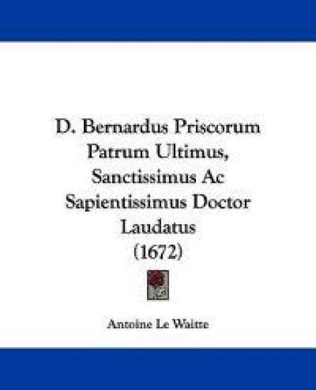 D. Bernardus Priscorum Patrum Ultimus, Sanctissimus Ac Sapientissimus Doctor Laudatus (1672)