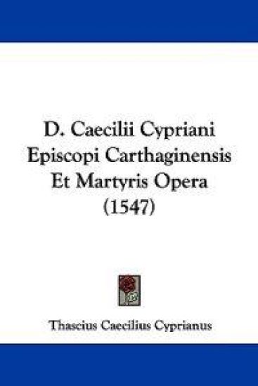 D. Caecilii Cypriani Episcopi Carthaginensis Et Martyris Opera (1547)
