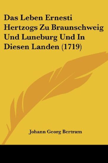 Das Leben Ernesti Hertzogs Zu Braunschweig Und Luneburg Und In Diesen Landen (1719)