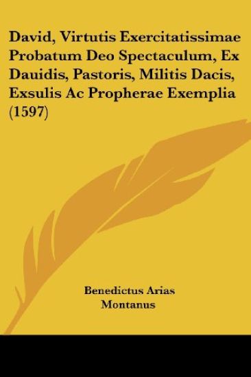 David, Virtutis Exercitatissimae Probatum Deo Spectaculum, Ex Dauidis, Pastoris, Militis Dacis, Exsulis Ac Propherae Exemplia (1597)