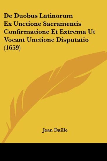 De Duobus Latinorum Ex Unctione Sacramentis Confirmatione Et Extrema Ut Vocant Unctione Disputatio (1659)