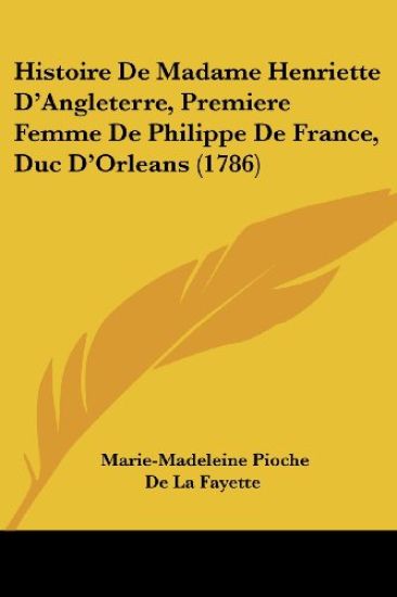 Histoire De Madame Henriette D'Angleterre, Premiere Femme De Philippe De France, Duc D'Orleans (1786)