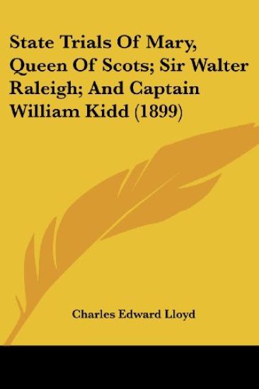State Trials Of Mary, Queen Of Scots; Sir Walter Raleigh; And Captain William Kidd (1899)