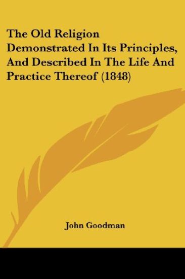 The Old Religion Demonstrated In Its Principles, And Described In The Life And Practice Thereof (1848)