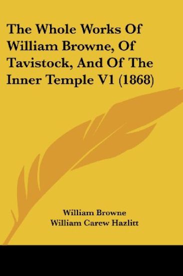 The Whole Works Of William Browne, Of Tavistock, And Of The Inner Temple V1 (1868)