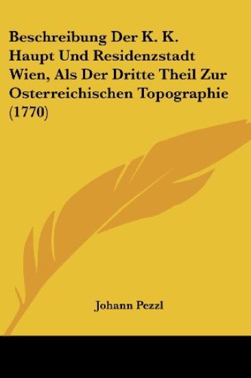 Beschreibung Der K. K. Haupt Und Residenzstadt Wien, Als Der Dritte Theil Zur Osterreichischen Topographie