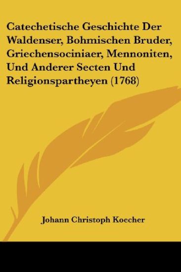 Catechetische Geschichte Der Waldenser, Bohmischen Bruder, Griechensociniaer, Mennoniten, Und Anderer Secten Und Religionspartheyen
