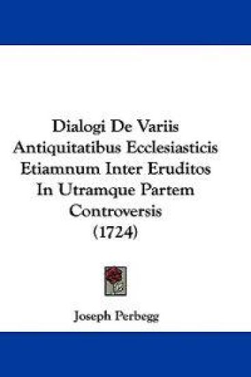 Dialogi De Variis Antiquitatibus Ecclesiasticis Etiamnum Inter Eruditos In Utramque Partem Controversis (1724)