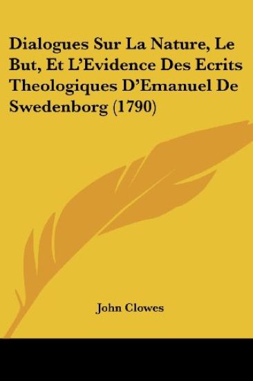 Dialogues Sur La Nature, Le But, Et L'Evidence Des Ecrits Theologiques D'Emanuel De Swedenborg (1790)