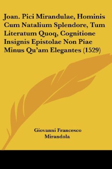 Joan. Pici Mirandulae, Hominis Cum Natalium Splendore, Tum Literatum Quoq, Cognitione Insignis Epistolae Non Piae Minus Qu'am Elegantes (1529)