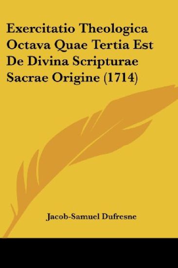 Exercitatio Theologica Octava Quae Tertia Est De Divina Scripturae Sacrae Origine (1714)