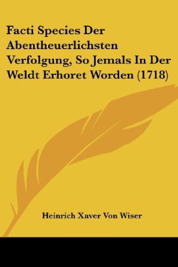 Wiser, H: Facti Species Der Abentheuerlichsten Verfolgung, S