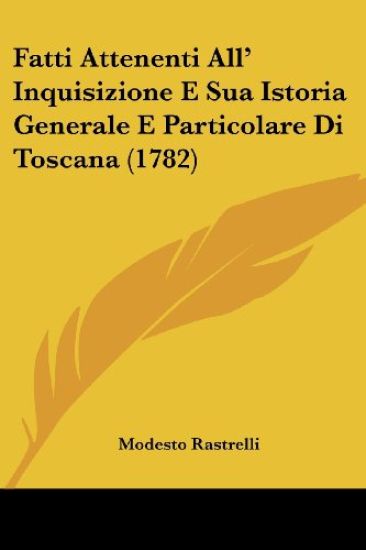Fatti Attenenti All' Inquisizione E Sua Istoria Generale E Particolare Di Toscana (1782)